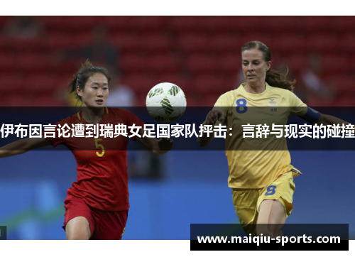 伊布因言论遭到瑞典女足国家队抨击：言辞与现实的碰撞