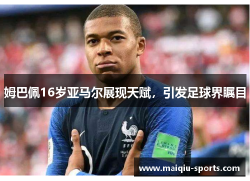 姆巴佩16岁亚马尔展现天赋，引发足球界瞩目
