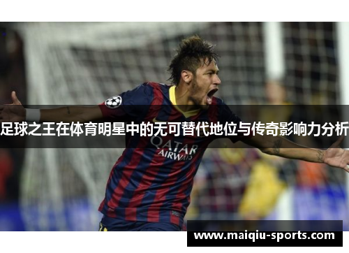 足球之王在体育明星中的无可替代地位与传奇影响力分析
