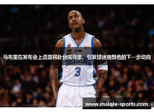 马布里在发布会上透露将赴台湾寻亲，引发球迷猜想他的下一步动向
