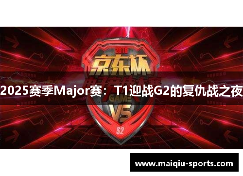 2025赛季Major赛：T1迎战G2的复仇战之夜