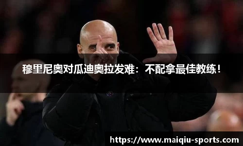 穆里尼奥对瓜迪奥拉发难：不配拿最佳教练！
